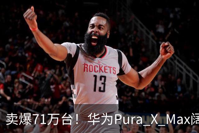 卖爆71万台！华为Pura X Max阔折叠，凭什么高端市场站稳脚跟？