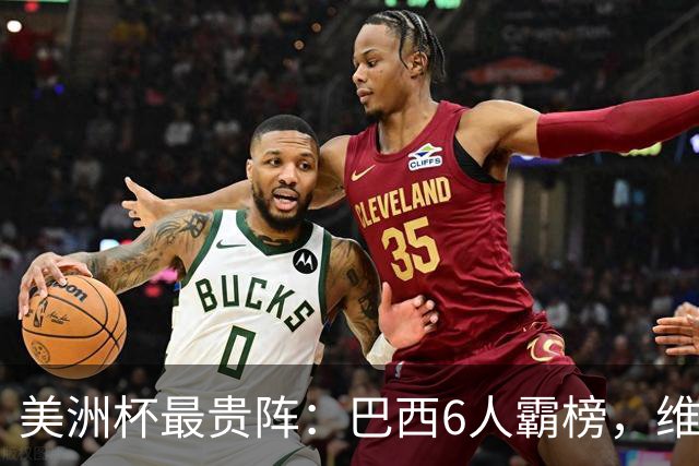 美洲杯最贵阵：巴西6人霸榜，维尼修斯1.8亿最贵